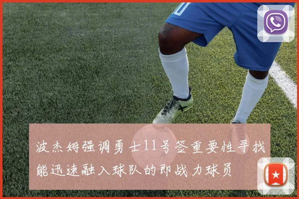 波杰姆强调勇士11号签重要性寻找能迅速融入球队的即战力球员