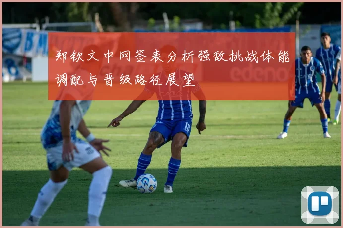 郑钦文中网签表分析强敌挑战体能调配与晋级路径展望