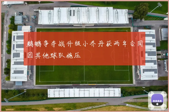 鹈鹕争夺战升级小乔丹获两年合同因其他球队施压