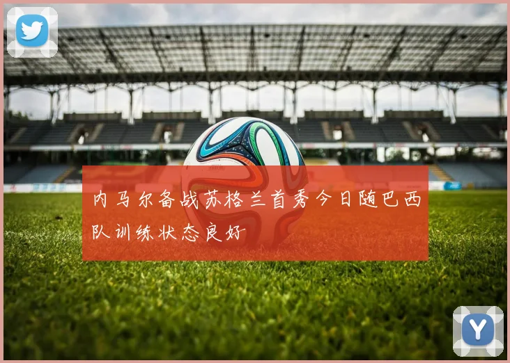 内马尔备战苏格兰首秀今日随巴西队训练状态良好