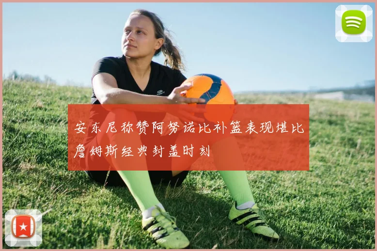安东尼称赞阿努诺比补篮表现堪比詹姆斯经典封盖时刻