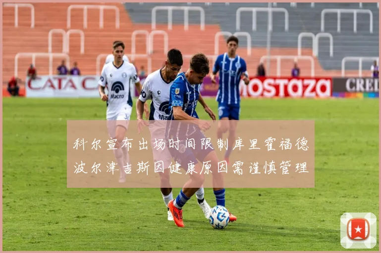科尔宣布出场时间限制库里霍福德波尔津吉斯因健康原因需谨慎管理