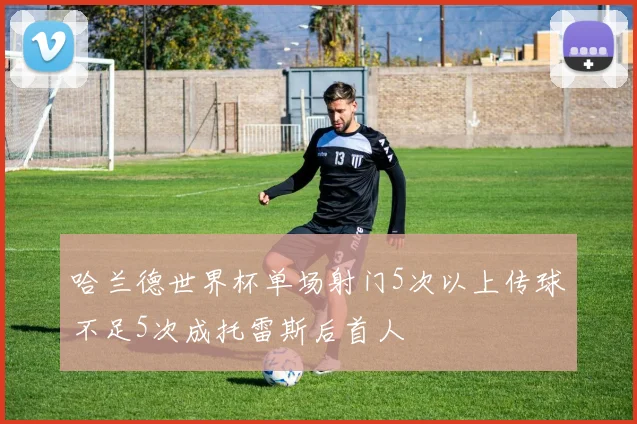 哈兰德世界杯单场射门5次以上传球不足5次成托雷斯后首人