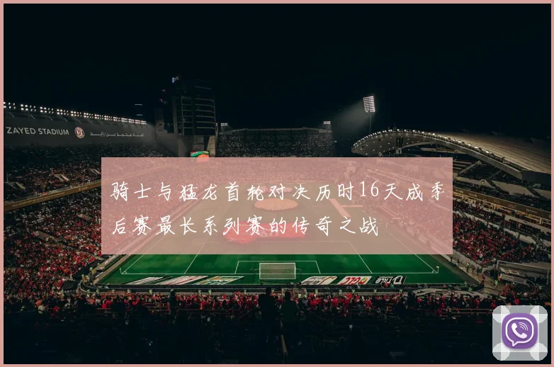 骑士与猛龙首轮对决历时16天成季后赛最长系列赛的传奇之战