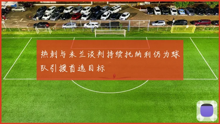 热刺与米兰谈判持续托纳利仍为球队引援首选目标