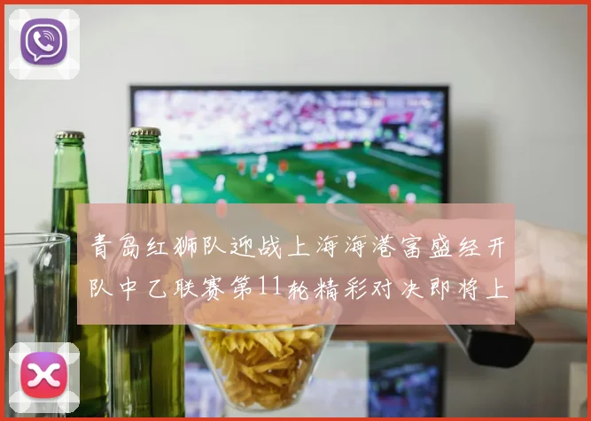 青岛红狮队迎战上海海港富盛经开队中乙联赛第11轮精彩对决即将上演