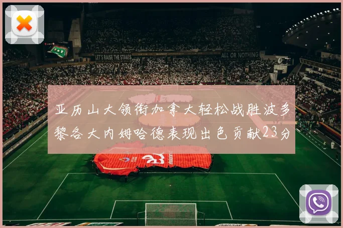 亚历山大领衔加拿大轻松战胜波多黎各大内姆哈德表现出色贡献23分
